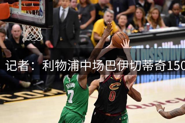 记者：利物浦中场巴伊切蒂奇150万欧加盟塞尔塔达成协议